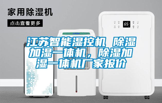 江蘇智能濕控機(jī) 除濕加濕一體機(jī)，除濕加濕一體機(jī)廠家報(bào)價(jià)