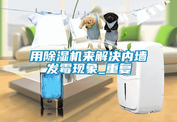 用除濕機來解決內墻發(fā)霉現(xiàn)象_重復