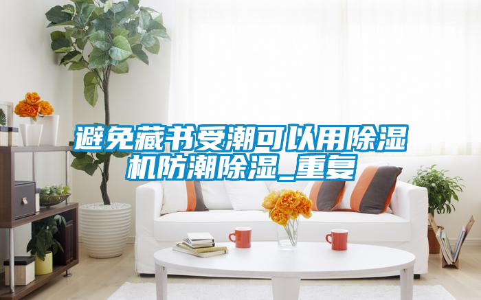 避免藏書受潮可以用除濕機(jī)防潮除濕_重復(fù)