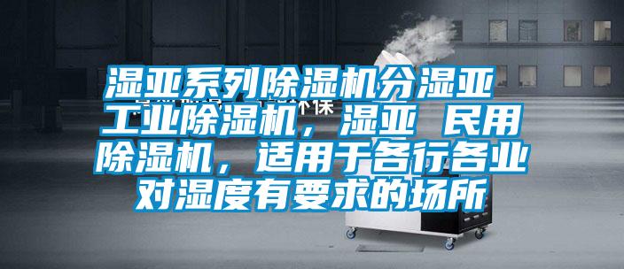 濕亞系列除濕機(jī)分濕亞 工業(yè)除濕機(jī)，濕亞 民用除濕機(jī)，適用于各行各業(yè)對(duì)濕度有要求的場(chǎng)所
