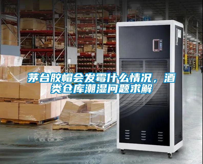 茅臺(tái)膠帽會(huì)發(fā)霉什么情況，酒類倉(cāng)庫(kù)潮濕問(wèn)題求解