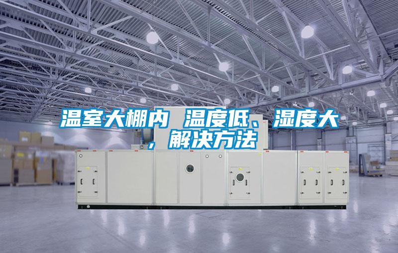 溫室大棚內 溫度低、濕度大，解決方法