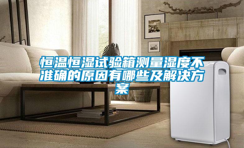 恒溫恒濕試驗箱測量濕度不準(zhǔn)確的原因有哪些及解決方案