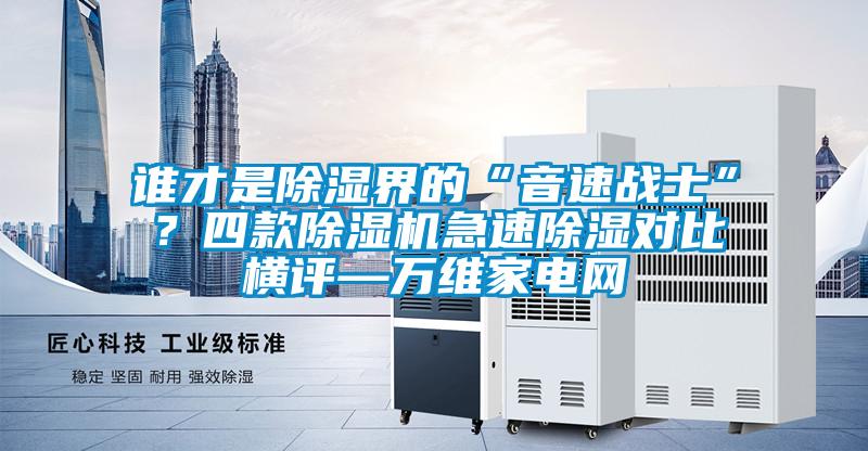 誰才是除濕界的“音速戰士”？四款除濕機急速除濕對比橫評—萬維家電網