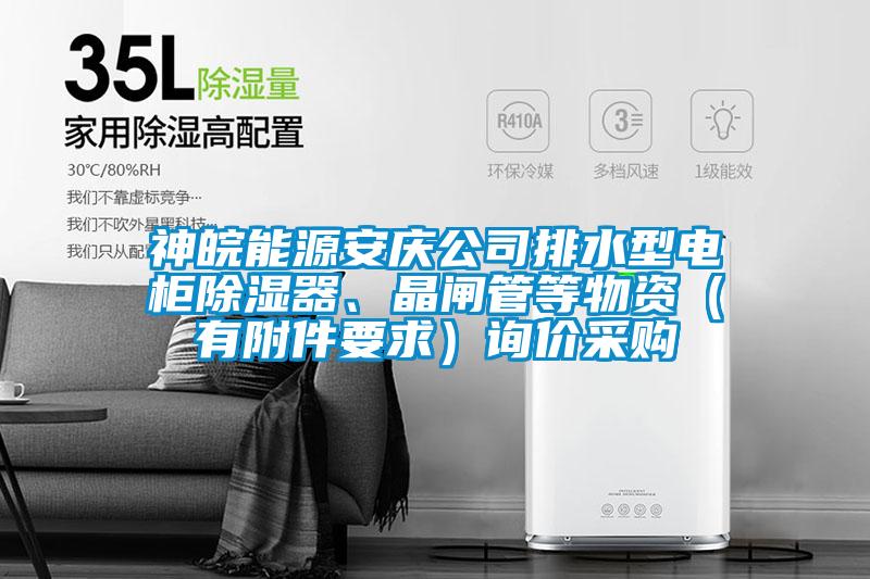 神皖能源安慶公司排水型電柜除濕器、晶閘管等物資（有附件要求）詢價采購