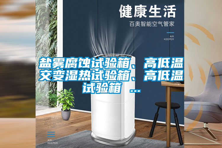 鹽霧腐蝕試驗箱、高低溫交變濕熱試驗箱、高低溫試驗箱 ...
