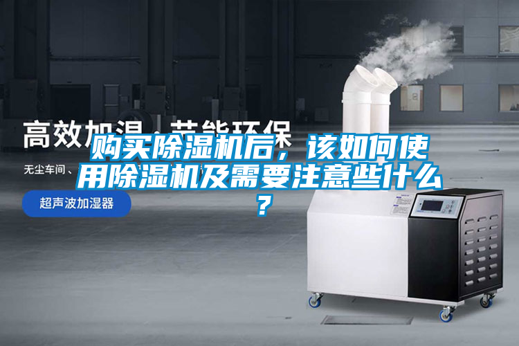 購買除濕機(jī)后，該如何使用除濕機(jī)及需要注意些什么？
