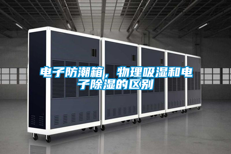 電子防潮箱，物理吸濕和電子除濕的區別