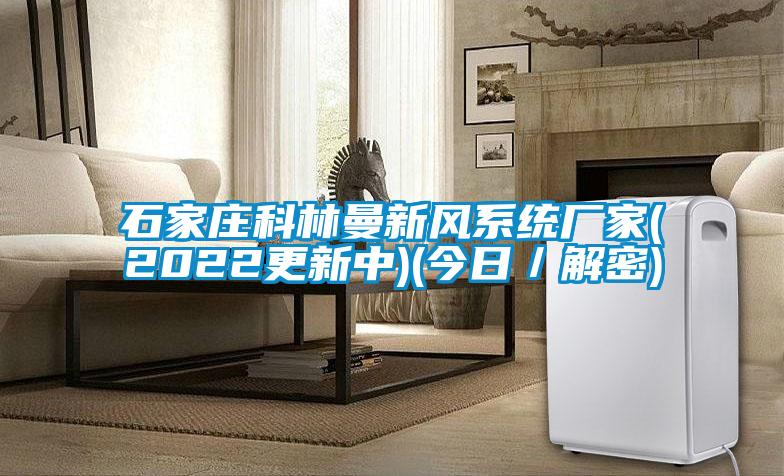 石家莊科林曼新風(fēng)系統(tǒng)廠(chǎng)家(2022更新中)(今日／解密)