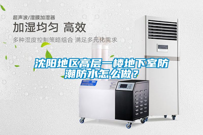 沈陽地區(qū)高層一樓地下室防潮防水怎么做？