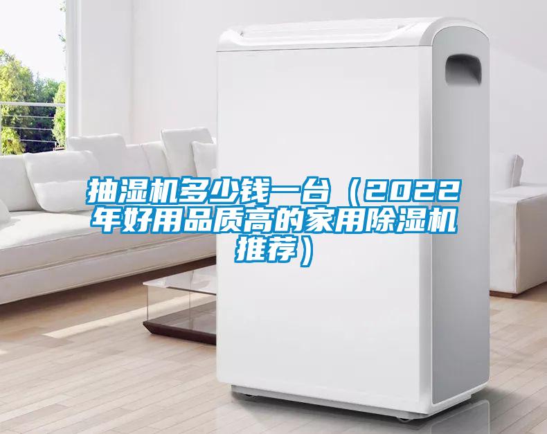 抽濕機多少錢一臺（2022年好用品質(zhì)高的家用除濕機推薦）