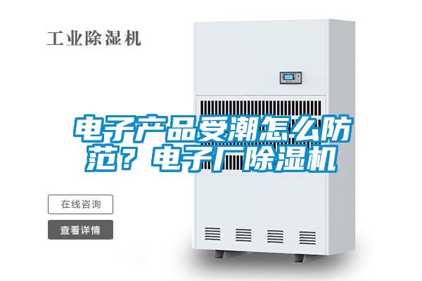 電子產品受潮怎么防范？電子廠除濕機
