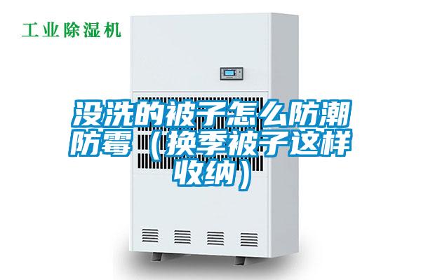 沒(méi)洗的被子怎么防潮防霉（換季被子這樣收納）