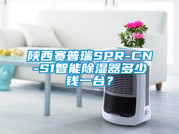 陜西賽普瑞SPR-CN-S1智能除濕器多少錢一臺？