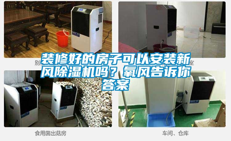 裝修好的房子可以安裝新風(fēng)除濕機(jī)嗎？氧風(fēng)告訴你答案