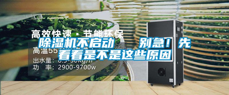 除濕機(jī)不啟動(dòng)   別急！先看看是不是這些原因