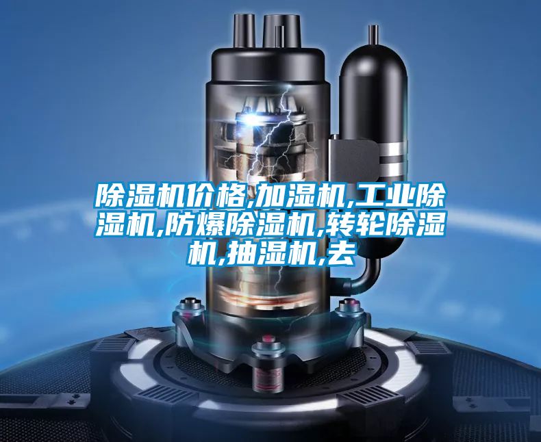 除濕機(jī)價格,加濕機(jī),工業(yè)除濕機(jī),防爆除濕機(jī),轉(zhuǎn)輪除濕機(jī),抽濕機(jī),去