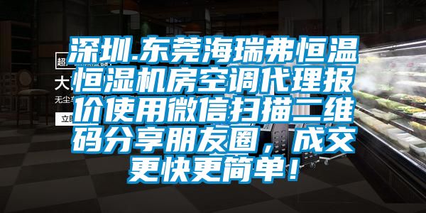 深圳.東莞海瑞弗恒溫恒濕機房空調代理報價使用微信掃描二維碼分享朋友圈，成交更快更簡單！