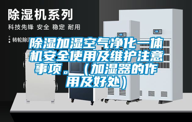 除濕加濕空氣凈化一體機(jī)安全使用及維護(hù)注意事項(xiàng)。（加濕器的作用及好處）