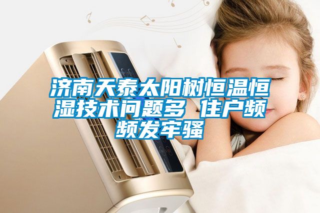 濟(jì)南天泰太陽(yáng)樹(shù)恒溫恒濕技術(shù)問(wèn)題多 住戶頻頻發(fā)牢騷