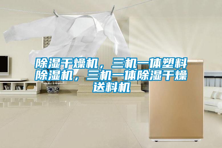 除濕干燥機，三機一體塑料除濕機，三機一體除濕干燥送料機