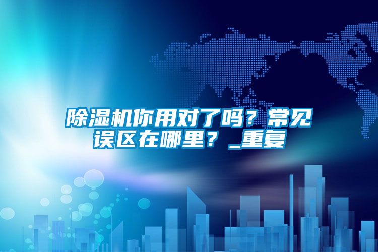 除濕機(jī)你用對(duì)了嗎？常見誤區(qū)在哪里？_重復(fù)