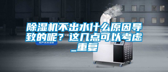 除濕機(jī)不出水什么原因?qū)е碌哪兀窟@幾點(diǎn)可以考慮_重復(fù)