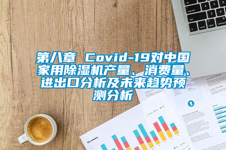 第八章 Covid-19對中國家用除濕機產量、消費量、進出口分析及未來趨勢預測分析