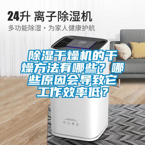 除濕干燥機的干燥方法有哪些？哪些原因會導致它工作效率低？