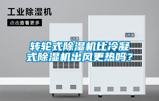 轉輪式除濕機比冷凝式除濕機出風更熱嗎？