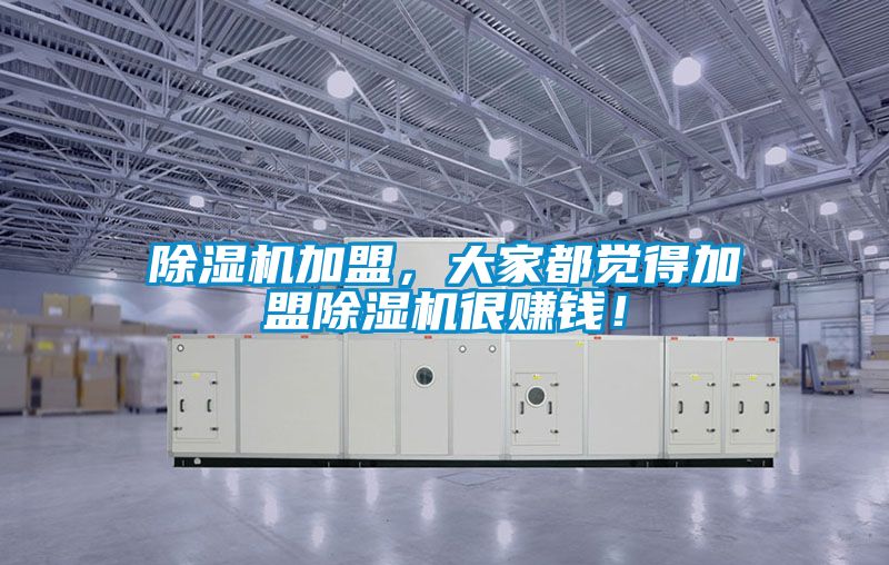 除濕機(jī)加盟，大家都覺(jué)得加盟除濕機(jī)很賺錢(qián)！