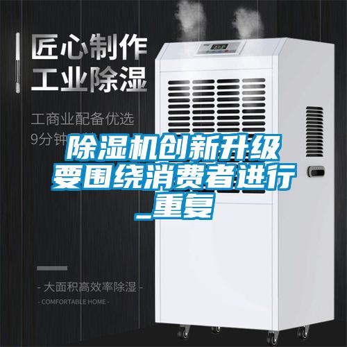 除濕機創新升級要圍繞消費者進行_重復