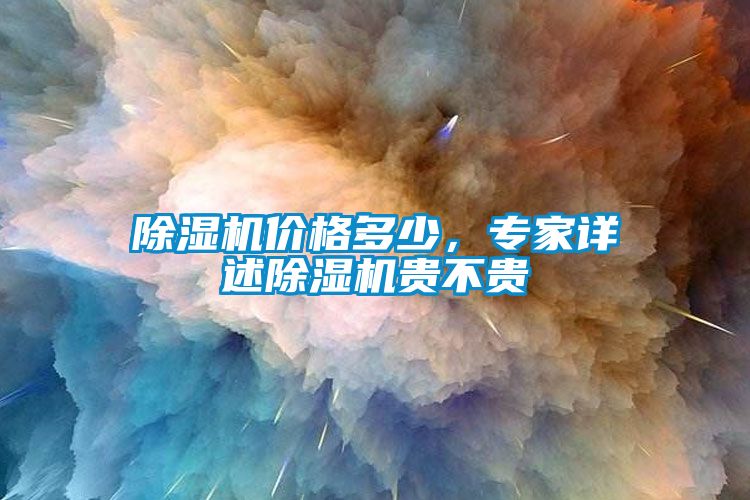 除濕機(jī)價(jià)格多少，專家詳述除濕機(jī)貴不貴