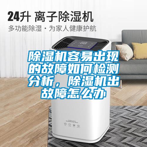 除濕機(jī)容易出現(xiàn)的故障如何檢測(cè)分析，除濕機(jī)出故障怎么辦