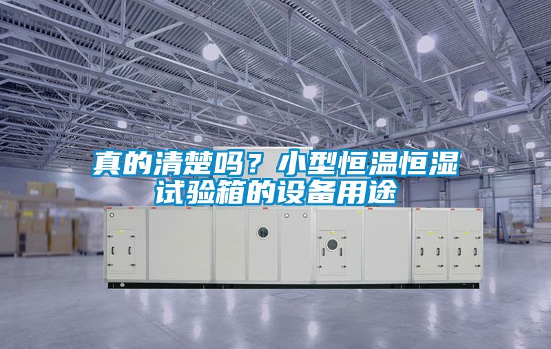 真的清楚嗎？小型恒溫恒濕試驗(yàn)箱的設(shè)備用途