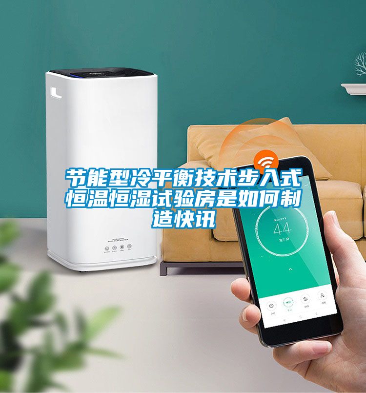 節(jié)能型冷平衡技術(shù)步入式恒溫恒濕試驗(yàn)房是如何制造快訊