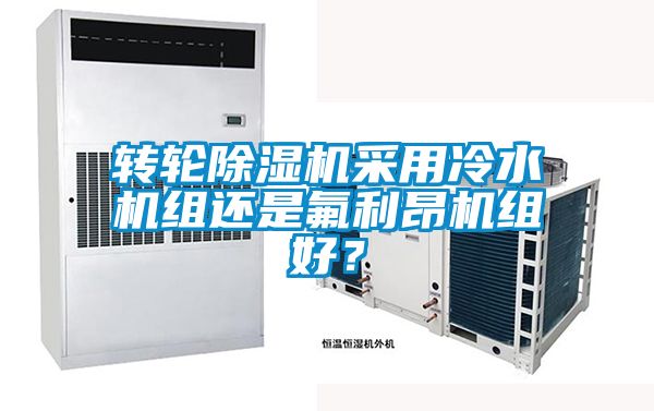 轉(zhuǎn)輪除濕機(jī)采用冷水機(jī)組還是氟利昂機(jī)組好？