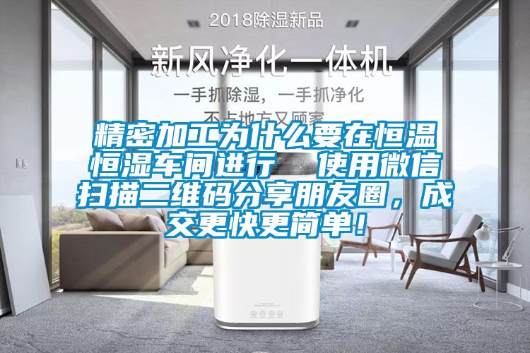 精密加工為什么要在恒溫恒濕車間進行  使用微信掃描二維碼分享朋友圈，成交更快更簡單！