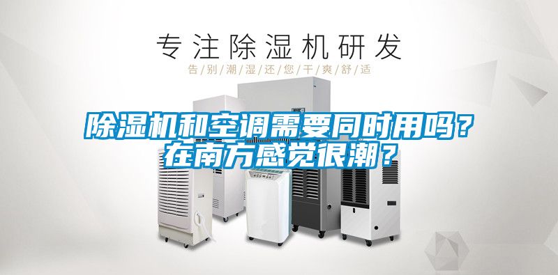 除濕機和空調需要同時用嗎？在南方感覺很潮？