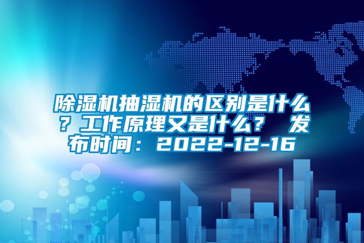 除濕機抽濕機的區別是什么？工作原理又是什么？ 發布時間：2022-12-16