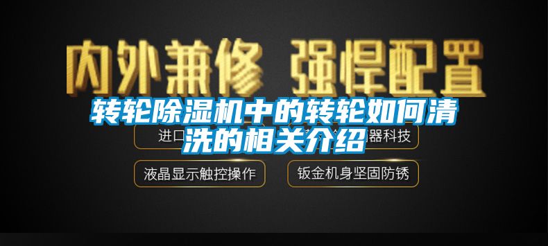 轉(zhuǎn)輪除濕機中的轉(zhuǎn)輪如何清洗的相關(guān)介紹