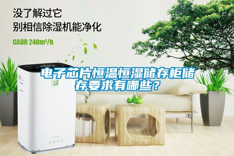 電子芯片恒溫恒濕儲(chǔ)存柜儲(chǔ)存要求有哪些？
