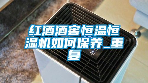 紅酒酒窖恒溫恒濕機如何保養(yǎng)_重復