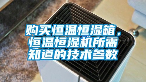 購買恒溫恒濕箱，恒溫恒濕機(jī)所需知道的技術(shù)參數(shù)