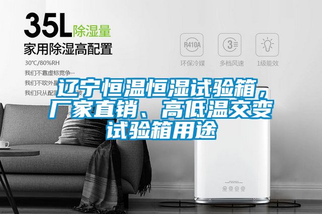 遼寧恒溫恒濕試驗(yàn)箱，廠(chǎng)家直銷(xiāo)、高低溫交變?cè)囼?yàn)箱用途