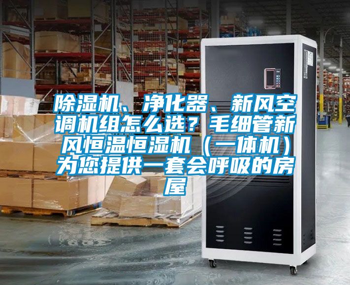 除濕機、凈化器、新風空調機組怎么選？毛細管新風恒溫恒濕機（一體機）為您提供一套會呼吸的房屋