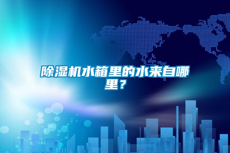 除濕機(jī)水箱里的水來自哪里？