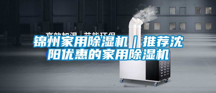錦州家用除濕機(jī)｜推薦沈陽(yáng)優(yōu)惠的家用除濕機(jī)