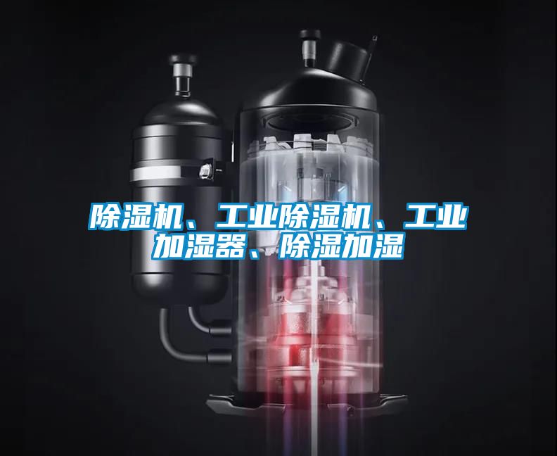 除濕機、工業(yè)除濕機、工業(yè)加濕器、除濕加濕
