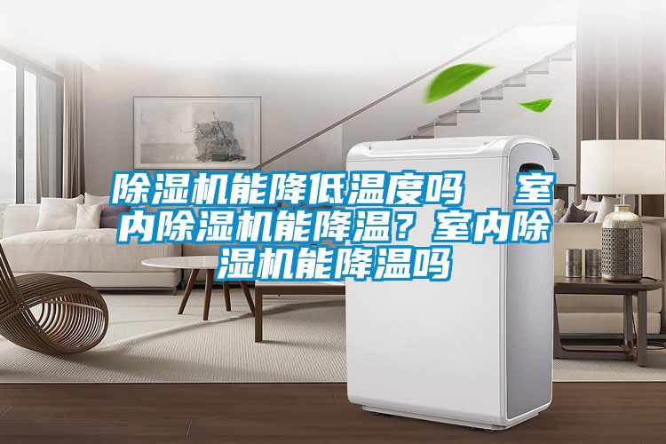 除濕機能降低溫度嗎  室內(nèi)除濕機能降溫？室內(nèi)除濕機能降溫嗎